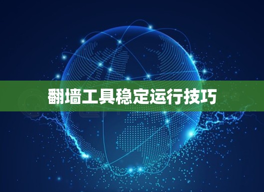 翻墙工具稳定运行技巧