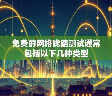 免费的网络线路测试通常包括以下几种类型
