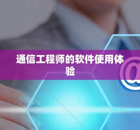 通信工程师的软件使用体验