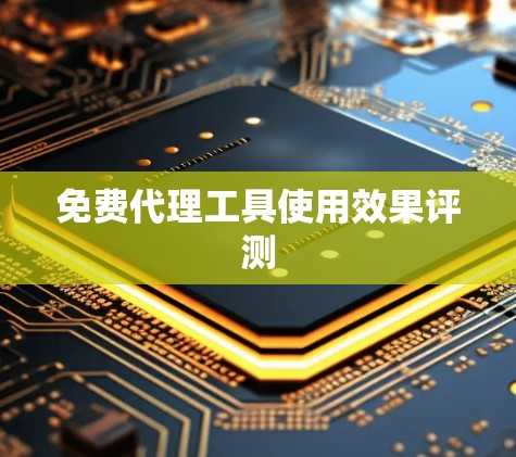 免费代理工具使用效果评测
