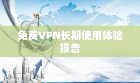 免费VPN长期使用体验报告