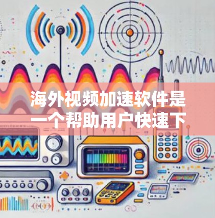 海外视频加速软件是一个帮助用户快速下载国外视频到国内的工具，广泛应用于全球多个国家。以下是对海外视频加速软件的评测，综合考虑功能、价格、安全性和用户反馈等多个因素