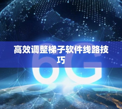 高效调整梯子软件线路技巧