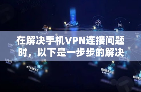 在解决手机VPN连接问题时，以下是一步步的解决方案