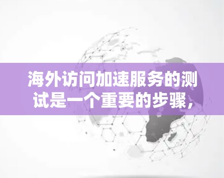 海外访问加速服务的测试是一个重要的步骤，可以帮助你确保该服务在海外访问时的性能和稳定性。以下是一个通用的测试步骤指南，适用于大多数海外访问加速服务的测试