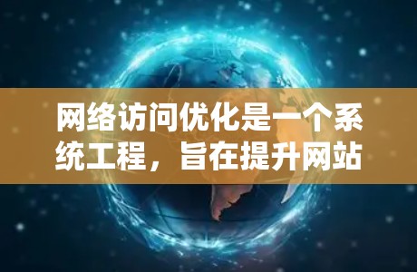 网络访问优化是一个系统工程,旨在提升网站的性能和用户体验。以下是对该问题的分步解决方案