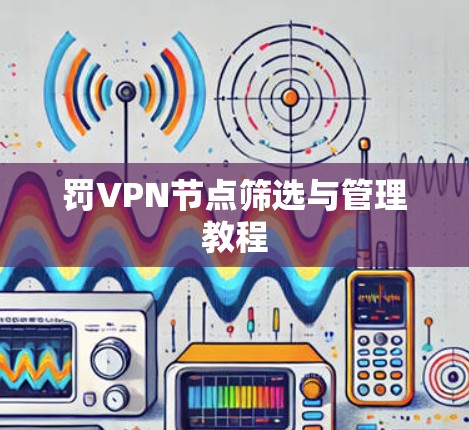 罚VPN节点筛选与管理教程
