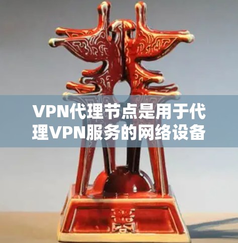 VPN代理节点是用于代理VPN服务的网络设备,用于在本地计算机上下载和管理VPN服务器的连接。以下是使用VPN代理节点的步骤说明