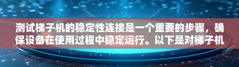 测试梯子机的稳定性连接是一个重要的步骤,确保设备在使用过程中稳定运行。以下是对梯子机稳定性连接测试方法的详细分析