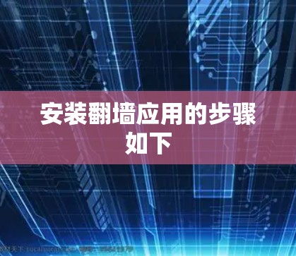 安装翻墙应用的步骤如下