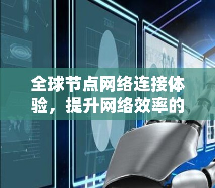 全球节点网络连接体验，提升网络效率的新方法
