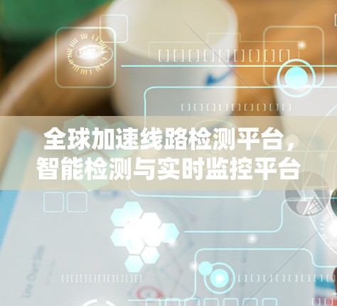 全球加速线路检测平台，智能检测与实时监控平台
