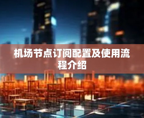 机场节点订阅配置及使用流程介绍