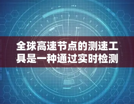 全球高速节点的测速工具是一种通过实时检测车辆速度的设施，旨在提高交通管理效率并减少拥堵。以下是其使用方法的详细步骤
