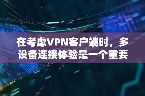 在考虑VPN客户端时，多设备连接体验是一个重要的方面。以下是对该问题的逐步分析和总结