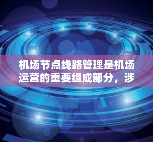 机场节点线路管理是机场运营的重要组成部分,涉及设备采购、车辆调度、基础设施维护等多个环节。以下是一份详细的操作指南,供您参考