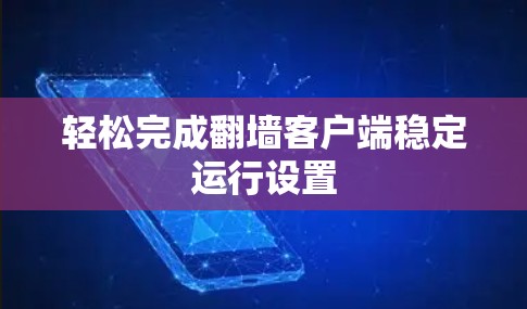 轻松完成翻墙客户端稳定运行设置