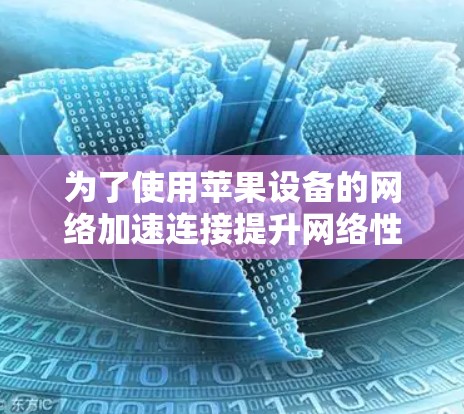 为了使用苹果设备的网络加速连接提升网络性能,您可以按照以下步骤进行操作