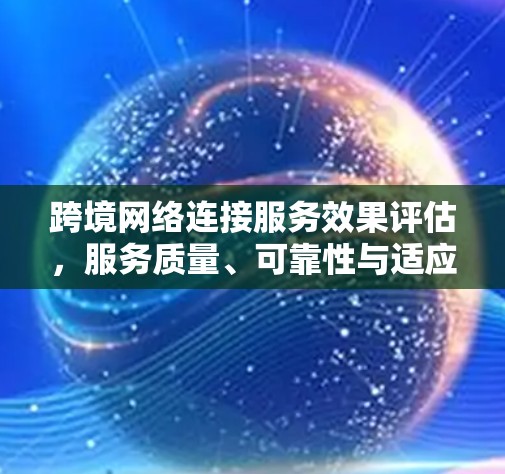跨境网络连接服务效果评估,服务质量、可靠性与适应性综述