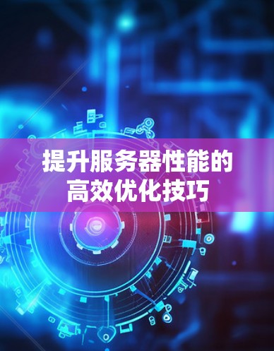 提升服务器性能的高效优化技巧