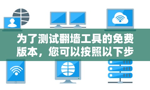 为了测试翻墙工具的免费版本，您可以按照以下步骤进行操作