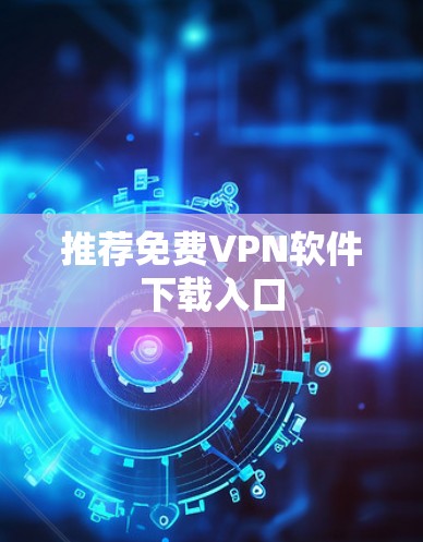 推荐免费VPN软件下载入口