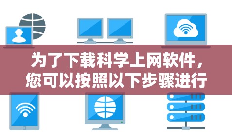为了下载科学上网软件，您可以按照以下步骤进行