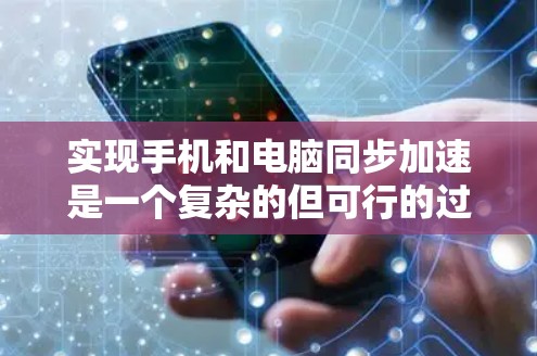 实现手机和电脑同步加速是一个复杂的但可行的过程,以下是一步步的指南