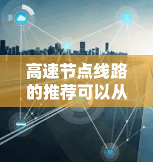 高速节点线路的推荐可以从以下几个方面进行分析