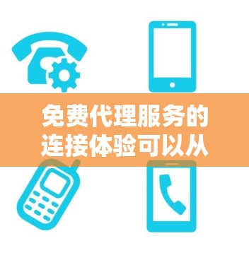 免费代理服务的连接体验可以从多个方面进行评估，包括服务类型、操作简单性、响应速度、界面设计、用户反馈以及广告展示等方面。以下是对免费代理服务连接体验的详细分析