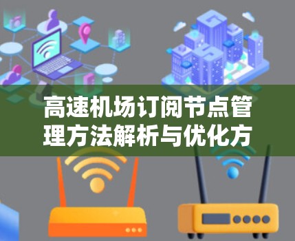 高速机场订阅节点管理方法解析与优化方案