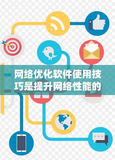 网络优化软件使用技巧是提升网络性能的重要组成部分，涵盖了从软件选择到系统优化的多个方面。以下是对这些技巧的系统总结和指导