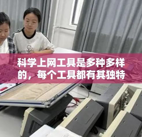 科学上网工具是多种多样的，每个工具都有其独特的功能和适用场景。以下是对科学上网工具的详细总结，包括定义、特点、使用方法、优缺点、评估和未来发展等方面