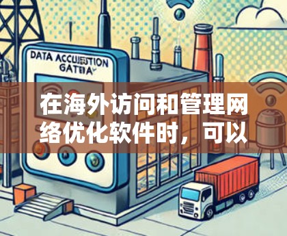 在海外访问和管理网络优化软件时,可以使用如下的工具和方法来优化网络环境。以下是一些适合的网络优化软件和方法,帮助您在海外访问和优化网络