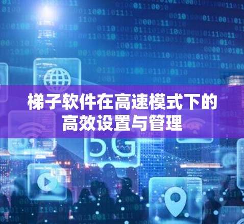 梯子软件在高速模式下的高效设置与管理