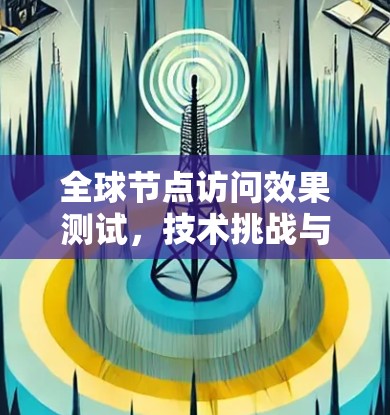 全球节点访问效果测试,技术挑战与解决方案