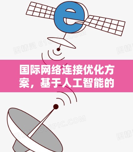 国际网络连接优化方案，基于人工智能的高效通信解决方案