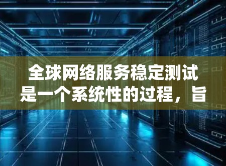 全球网络服务稳定测试是一个系统性的过程,旨在评估网络在不同环境下的性能和稳定性。以下是详细的心路历程和总结 全球网络服务稳定测试是一个系统性的过程,旨在评估网络在不同环境下的性能和稳定性。以下是详细的心路历程和总结
