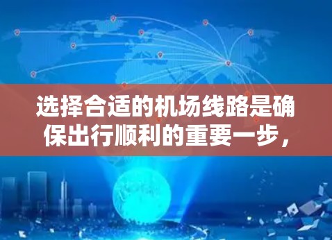 选择合适的机场线路是确保出行顺利的重要一步，尤其是如果计划在城市周边活动或旅行时，选择适合当地交通方式的线路会更加方便。以下是一些关于机场线路选择的经验分享，帮助你更好地规划出行路线