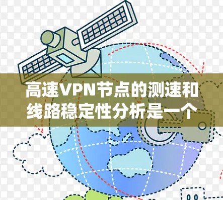 高速VPN节点的测速和线路稳定性分析是一个复杂而重要的课题，涉及多个方面和因素。以下是对该问题的系统性分析和总结