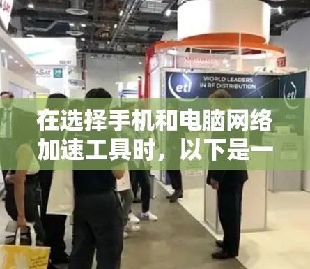 在选择手机和电脑网络加速工具时,以下是一些综合考虑的因素和推荐