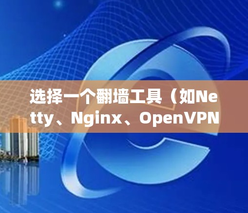选择一个翻墙工具(如Netty、Nginx、OpenVPN、Tunnel)并正确连接它们,是确保网络安全和高效管理的关键步骤。以下是一步步的指导