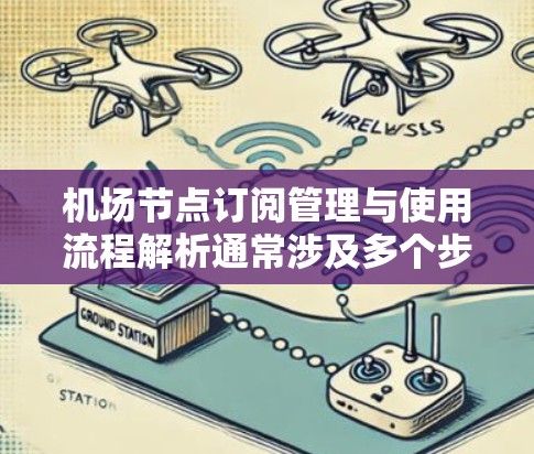 机场节点订阅管理与使用流程解析通常涉及多个步骤,具体取决于不同的订阅类型和管理需求。以下是一个常见的流程解析框架,供您参考 机场节点订阅管理与使用流程解析通常涉及多个步骤,具体取决于不同的订阅类型和管理需求。以下是一个常见的流程解析框架,供您参考
