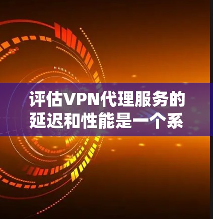 评估VPN代理服务的延迟和性能是一个系统的过程,涉及多个关键步骤和指标,以确保服务的稳定性和用户体验。以下是对该过程的详细说明 评估VPN代理服务的延迟和性能是一个系统的过程,涉及多个关键步骤和指标,以确保服务的稳定性和用户体验。以下是对该过程的详细说明