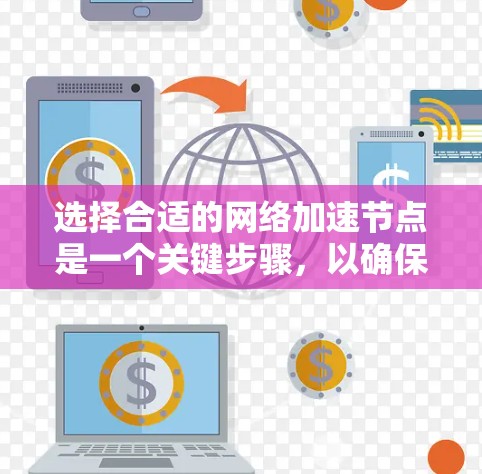 选择合适的网络加速节点是一个关键步骤,以确保游戏运行更流畅。以下是一个有条理的攻略,帮助您高效选择网络加速节点