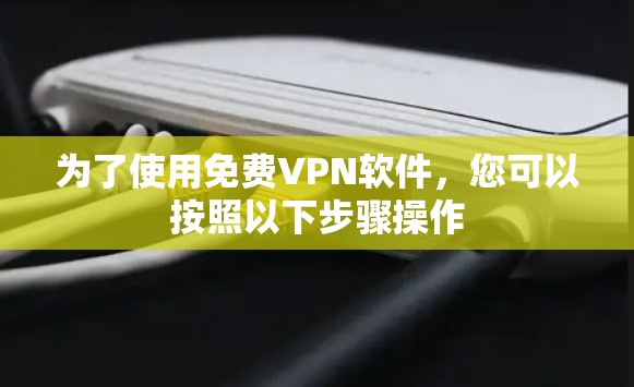 为了使用免费VPN软件,您可以按照以下步骤操作