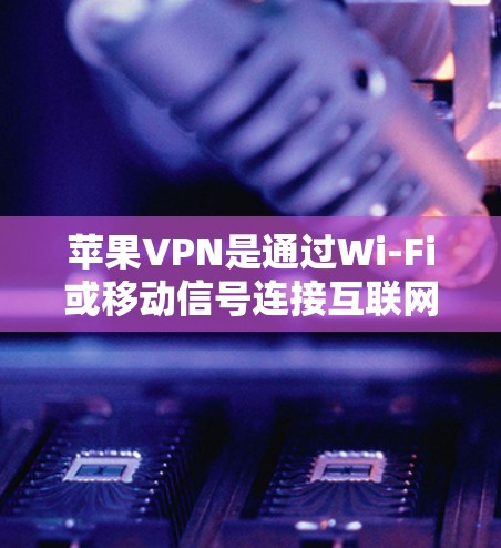 苹果VPN是通过Wi-Fi或移动信号连接互联网的技术，专注于在苹果设备上提供视频会议、文件传输等服务。以下是使用苹果VPN的指南
