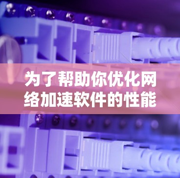 为了帮助你优化网络加速软件的性能，以下是分步骤的解决方案