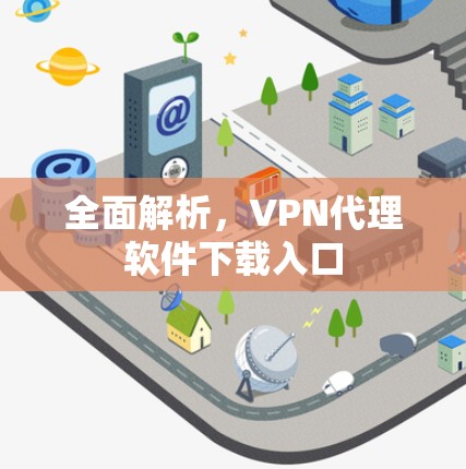 全面解析,VPN代理软件下载入口