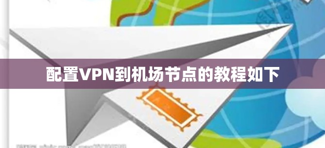 配置VPN到机场节点的教程如下